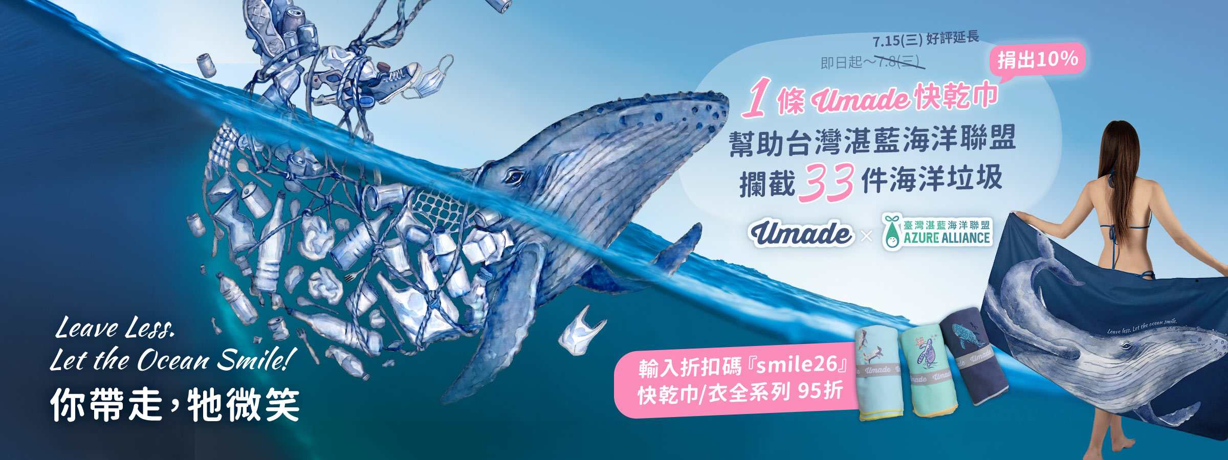 今年夏天Umade跟台灣湛藍海洋聯盟合作夏季活動「你帶走,牠微笑」,邀你一起用實際行動減少海洋垃圾,日常生活、旅行出遊或海邊玩水, 改選擇「Umade 快乾巾」,一條可以被重複使用上萬次的毛巾,每售出一條快乾巾,Umade將捐出 10% 所得,協助台灣湛藍海洋聯盟攔截 33 個海洋垃圾。